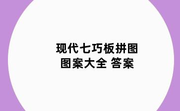 现代七巧板拼图图案大全 答案